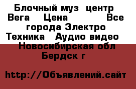 Блочный муз. центр “Вега“ › Цена ­ 8 999 - Все города Электро-Техника » Аудио-видео   . Новосибирская обл.,Бердск г.